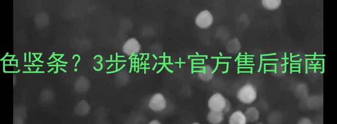 图片 海信电视屏幕出现青色竖条？3步解决+官方售后指南（附用户实测反馈）1