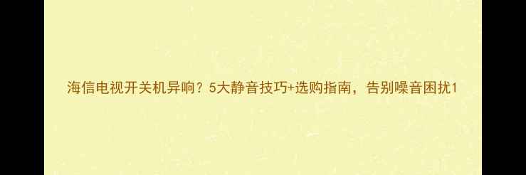 图片 海信电视开关机异响？5大静音技巧+选购指南，告别噪音困扰1