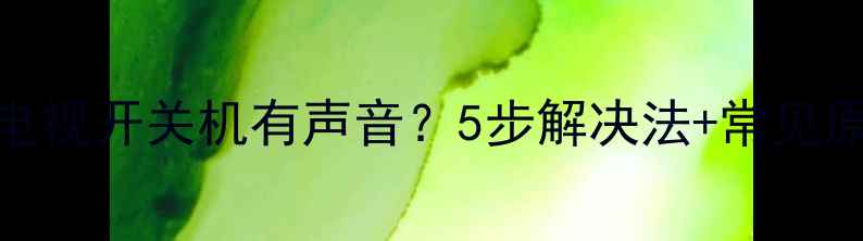 图片 海信电视开关机有声音？5步解决法+常见原因全