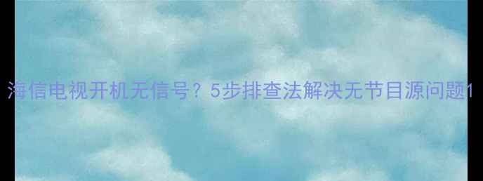 图片 海信电视开机无信号？5步排查法解决无节目源问题1