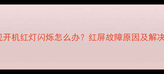 图片 海信电视开机红灯闪烁怎么办？红屏故障原因及解决方法全1