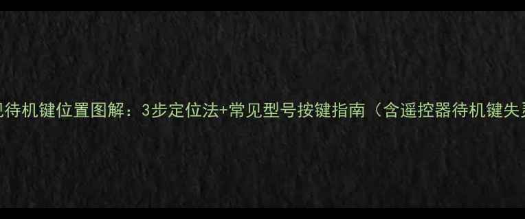 图片 海信电视待机键位置图解：3步定位法+常见型号按键指南（含遥控器待机键失灵处理）