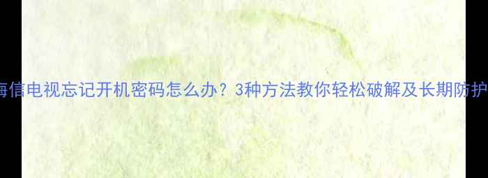 图片 海信电视忘记开机密码怎么办？3种方法教你轻松破解及长期防护1