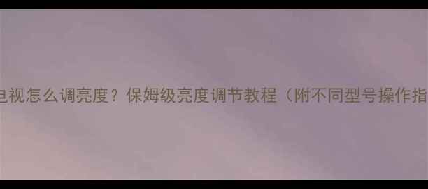 图片 海信电视怎么调亮度？保姆级亮度调节教程（附不同型号操作指南）2
