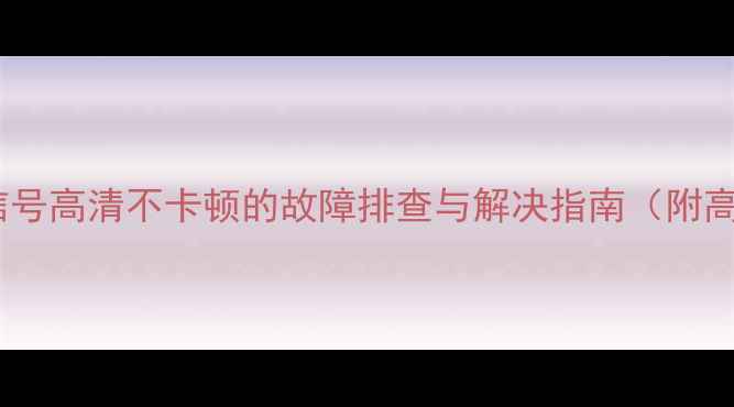 图片 海信电视数字信号高清不卡顿的故障排查与解决指南（附高清设置教程）1