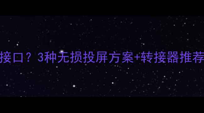 图片 海信电视无电脑接口？3种无损投屏方案+转接器推荐（附实测对比）