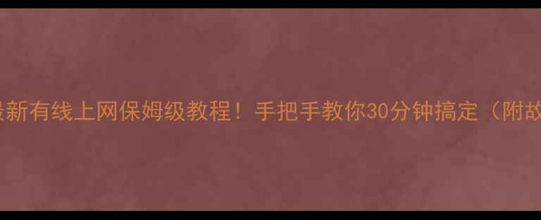 图片 海信电视最新有线上网保姆级教程！手把手教你30分钟搞定（附故障排查）2