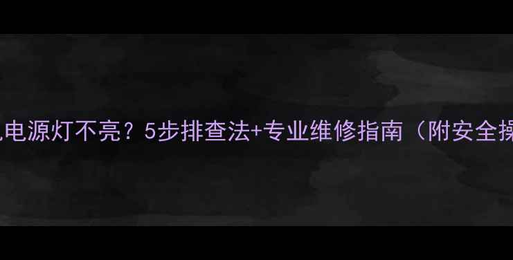 图片 海信电视机电源灯不亮？5步排查法+专业维修指南（附安全操作贴士）2