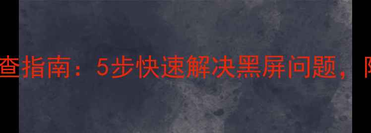 图片 海信电视机蓝屏故障排查指南：5步快速解决黑屏问题，附常见原因及预防措施2