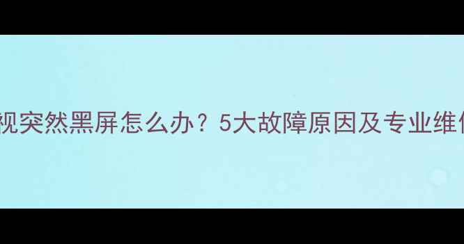图片 海信电视突然黑屏怎么办？5大故障原因及专业维修指南1