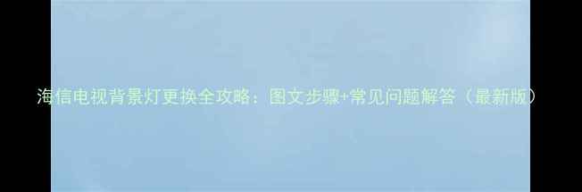 图片 海信电视背景灯更换全攻略：图文步骤+常见问题解答（最新版）