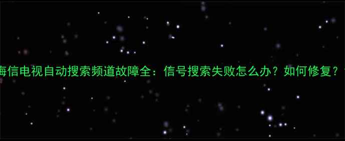 图片 海信电视自动搜索频道故障全：信号搜索失败怎么办？如何修复？1