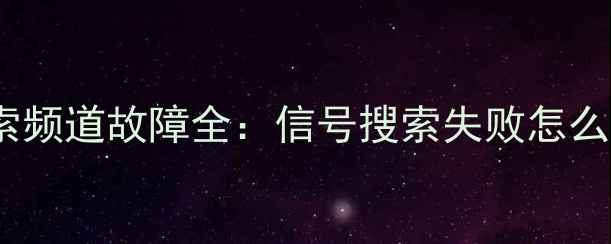 图片 海信电视自动搜索频道故障全：信号搜索失败怎么办？如何修复？2