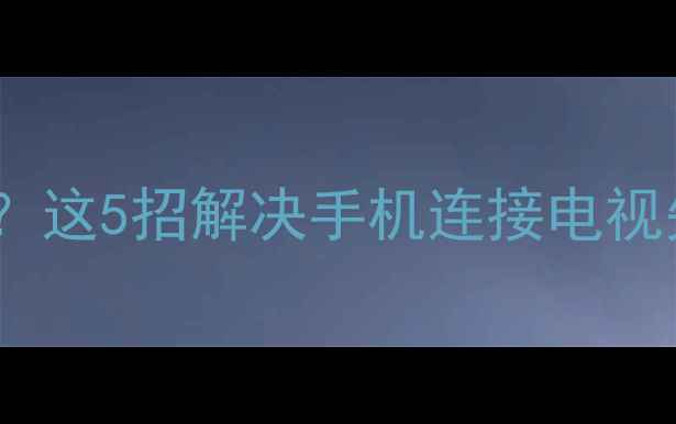 图片 海信电视读不出手机内存？这5招解决手机连接电视失败问题（附图文教程）1