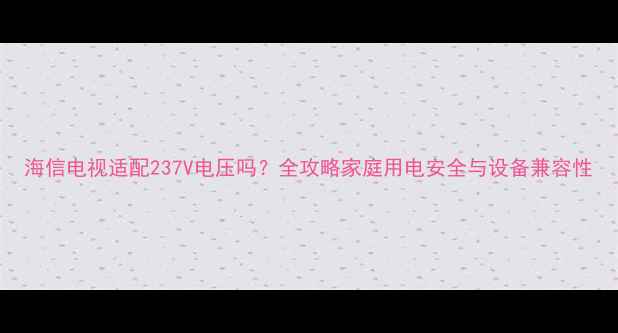 图片 海信电视适配237V电压吗？全攻略家庭用电安全与设备兼容性