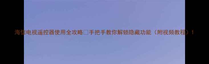 图片 海信电视遥控器使用全攻略💡手把手教你解锁隐藏功能（附视频教程）1