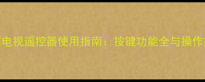 图片 海信电视遥控器使用指南：按键功能全与操作技巧