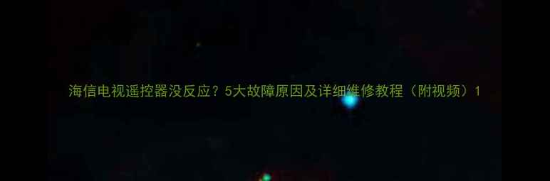 图片 海信电视遥控器没反应？5大故障原因及详细维修教程（附视频）1