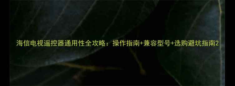 图片 海信电视遥控器通用性全攻略：操作指南+兼容型号+选购避坑指南2