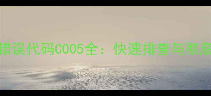 图片 海信电视错误代码C005全：快速排查与彻底解决指南