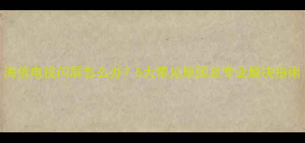 图片 海信电视闪屏怎么办？5大常见原因及专业解决指南