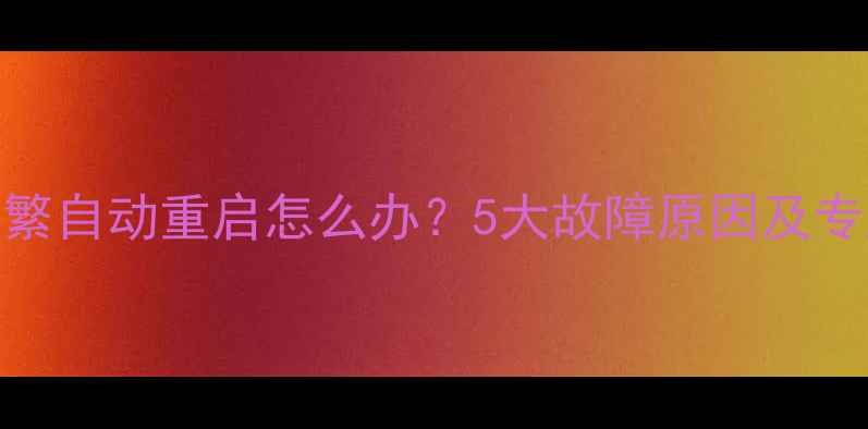 图片 海信电视频繁自动重启怎么办？5大故障原因及专业解决指南