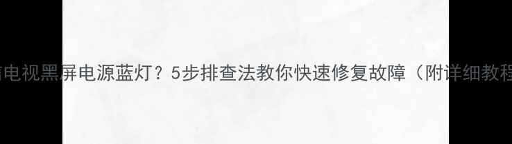 图片 海信电视黑屏电源蓝灯？5步排查法教你快速修复故障（附详细教程）1