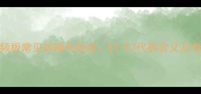 图片 海信空调变频板常见故障代码全：E1-E7代码含义及专业维修指南