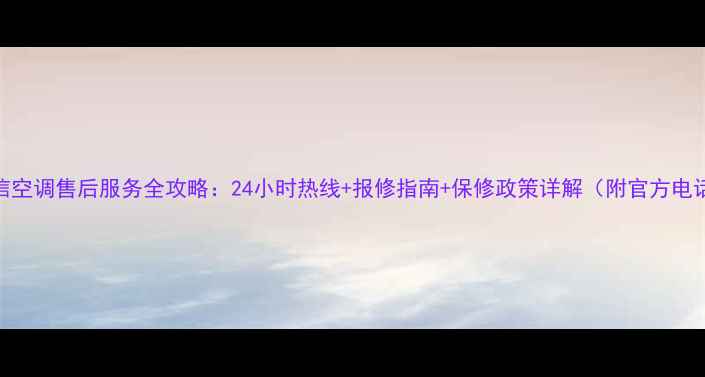 图片 海信空调售后服务全攻略：24小时热线+报修指南+保修政策详解（附官方电话）