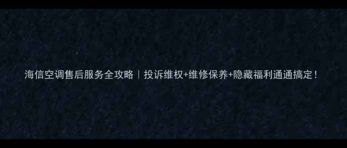 图片 海信空调售后服务全攻略｜投诉维权+维修保养+隐藏福利通通搞定！