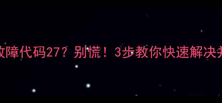 图片 海信空调故障代码27？别慌！3步教你快速解决并预防复发