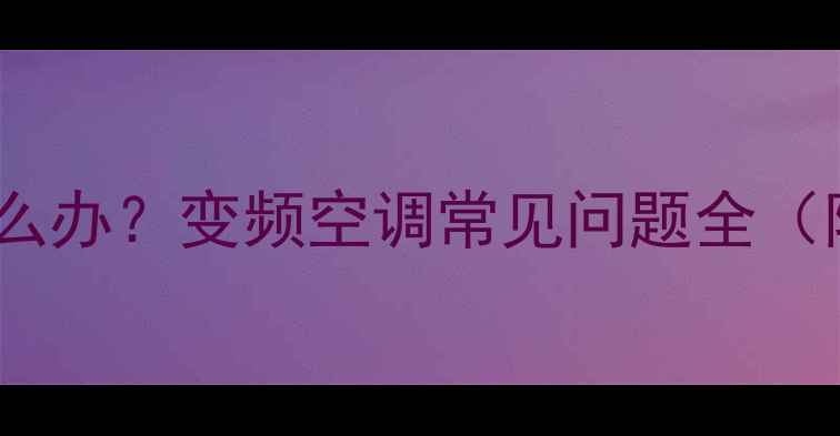 图片 海信空调故障代码E4怎么办？变频空调常见问题全（附自检步骤+维修指南）