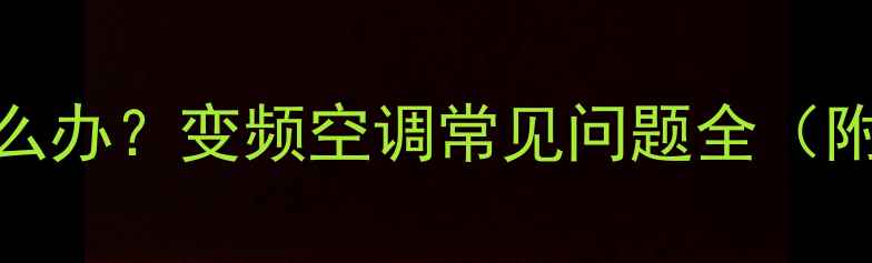 图片 海信空调故障代码E4怎么办？变频空调常见问题全（附自检步骤+维修指南）2