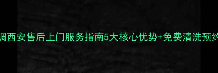 图片 海信空调西安售后上门服务指南5大核心优势+免费清洗预约通道！
