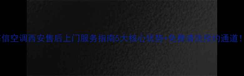 图片 海信空调西安售后上门服务指南5大核心优势+免费清洗预约通道！1