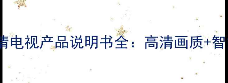 图片 海尔25T5DT4K超清电视产品说明书全：高清画质+智能功能使用指南1