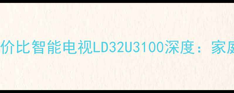 图片 海尔32寸高性价比智能电视LD32U3100深度：家庭影院新选择2