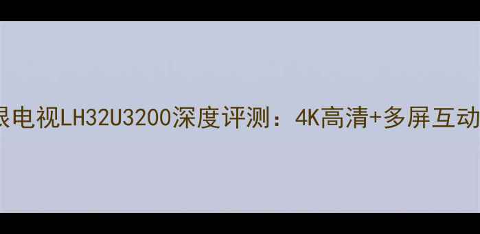 图片 海尔32英寸智能护眼电视LH32U3200深度评测：4K高清+多屏互动，家庭娱乐新标杆1