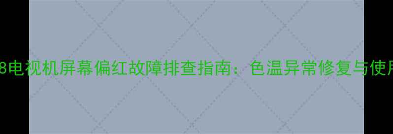 图片 海尔37T88电视机屏幕偏红故障排查指南：色温异常修复与使用技巧全1