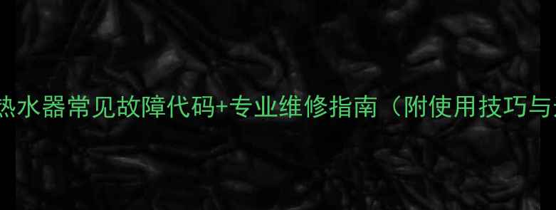 图片 海尔50升电热水器常见故障代码+专业维修指南（附使用技巧与选购建议）1