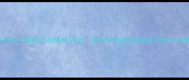 图片 海尔5P天花机E6故障代码全｜手把手教你5步搞定不制冷问题2