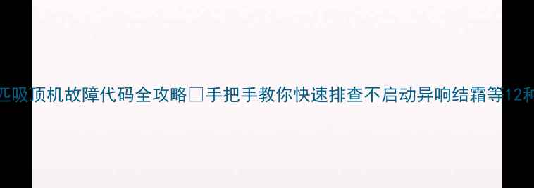 图片 海尔5匹吸顶机故障代码全攻略✅手把手教你快速排查不启动异响结霜等12种问题1