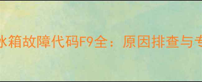 图片 海尔BCD-216冰箱故障代码F9全：原因排查与专业维修指南1