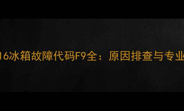 图片 海尔BCD-216冰箱故障代码F9全：原因排查与专业维修指南2