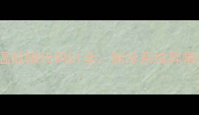 图片 海尔BCD-222超温故障代码E1全：制冷系统异常处理与维修指南