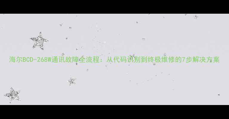 图片 海尔BCD-268W通讯故障全流程：从代码识别到终极维修的7步解决方案