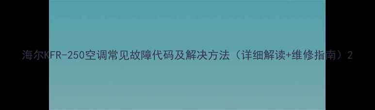 图片 海尔KFR-250空调常见故障代码及解决方法（详细解读+维修指南）2