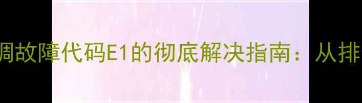 图片 海尔KFR-68GW空调故障代码E1的彻底解决指南：从排查到修复全流程1