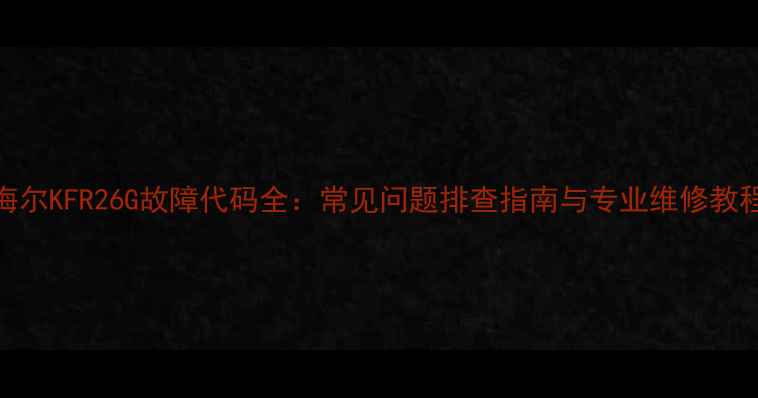 图片 海尔KFR26G故障代码全：常见问题排查指南与专业维修教程