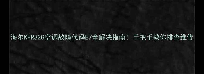 图片 海尔KFR32G空调故障代码E7全解决指南！手把手教你排查维修